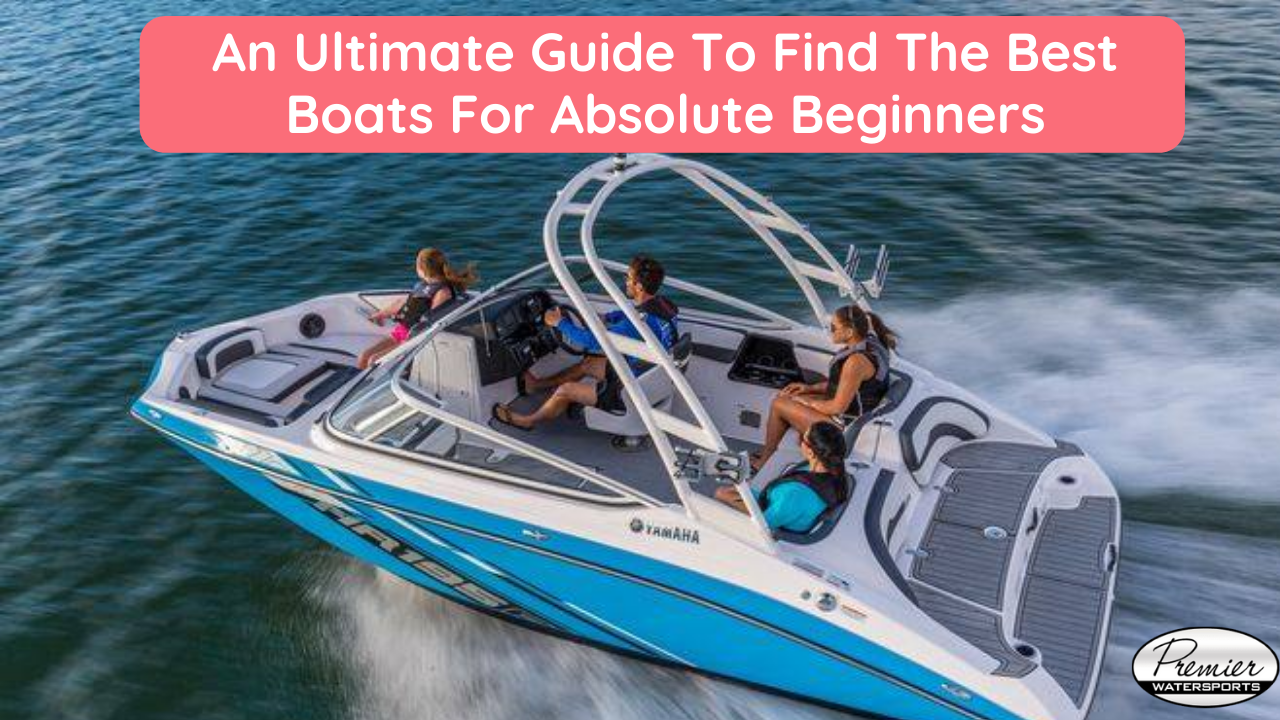 An Ultimate Guide To Find The Best Boats For Absolute Beginners